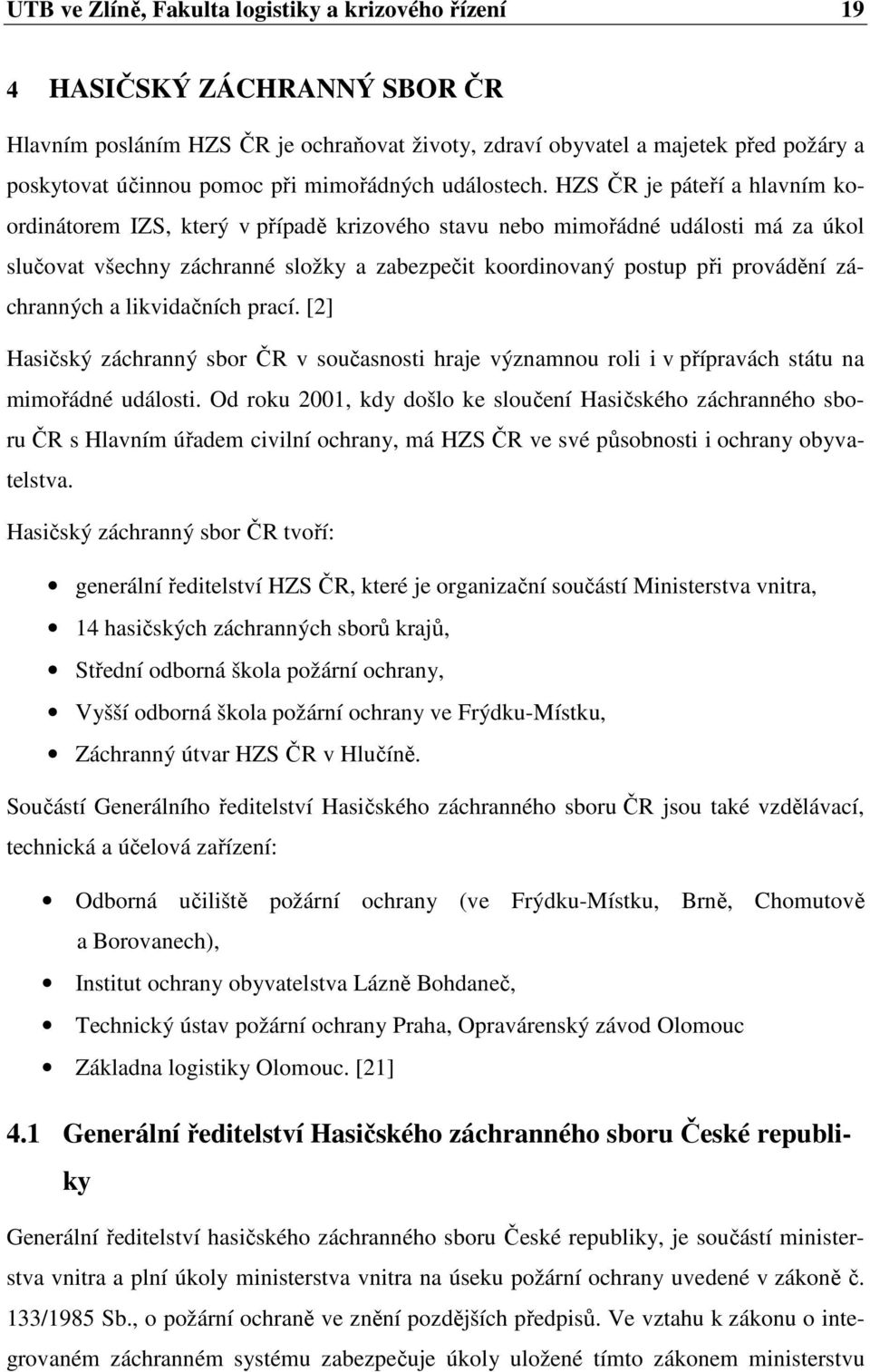 HZS ČR je páteří a hlavním koordinátorem IZS, který v případě krizového stavu nebo mimořádné události má za úkol slučovat všechny záchranné složky a zabezpečit koordinovaný postup při provádění