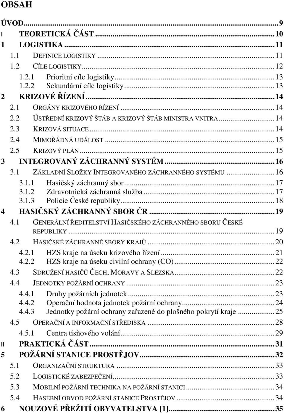 ..15 3 INTEGROVANÝ ZÁCHRANNÝ SYSTÉM...16 3.1 ZÁKLADNÍ SLOŽKY INTEGROVANÉHO ZÁCHRANNÉHO SYSTÉMU...16 3.1.1 Hasičský záchranný sbor...17 3.1.2 Zdravotnická záchranná služba...17 3.1.3 Policie České republiky.