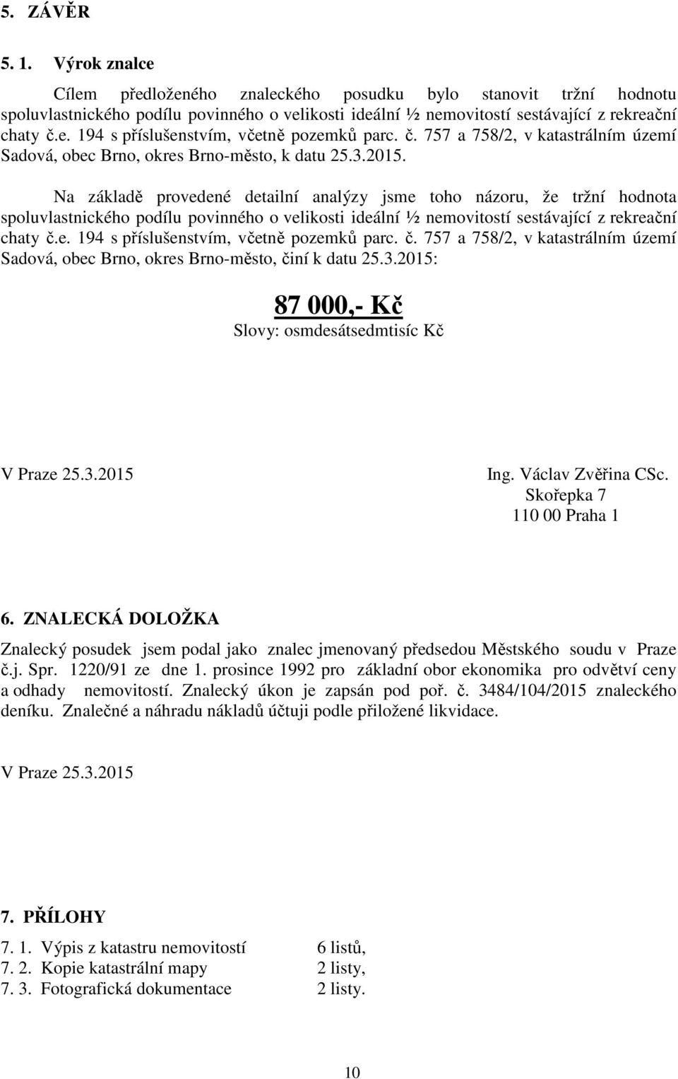 Na základě provedené detailní analýzy jsme toho názoru, že tržní hodnota spoluvlastnického podílu povinného o velikosti ideální ½ nemovitostí sestávající z rekreační chaty č.e. 194 s příslušenstvím, včetně pozemků parc.