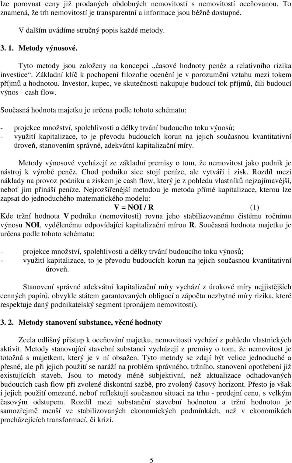 Základní klíč k pochopení filozofie ocenění je v porozumění vztahu mezi tokem příjmů a hodnotou. Investor, kupec, ve skutečnosti nakupuje budoucí tok příjmů, čili budoucí výnos - cash flow.