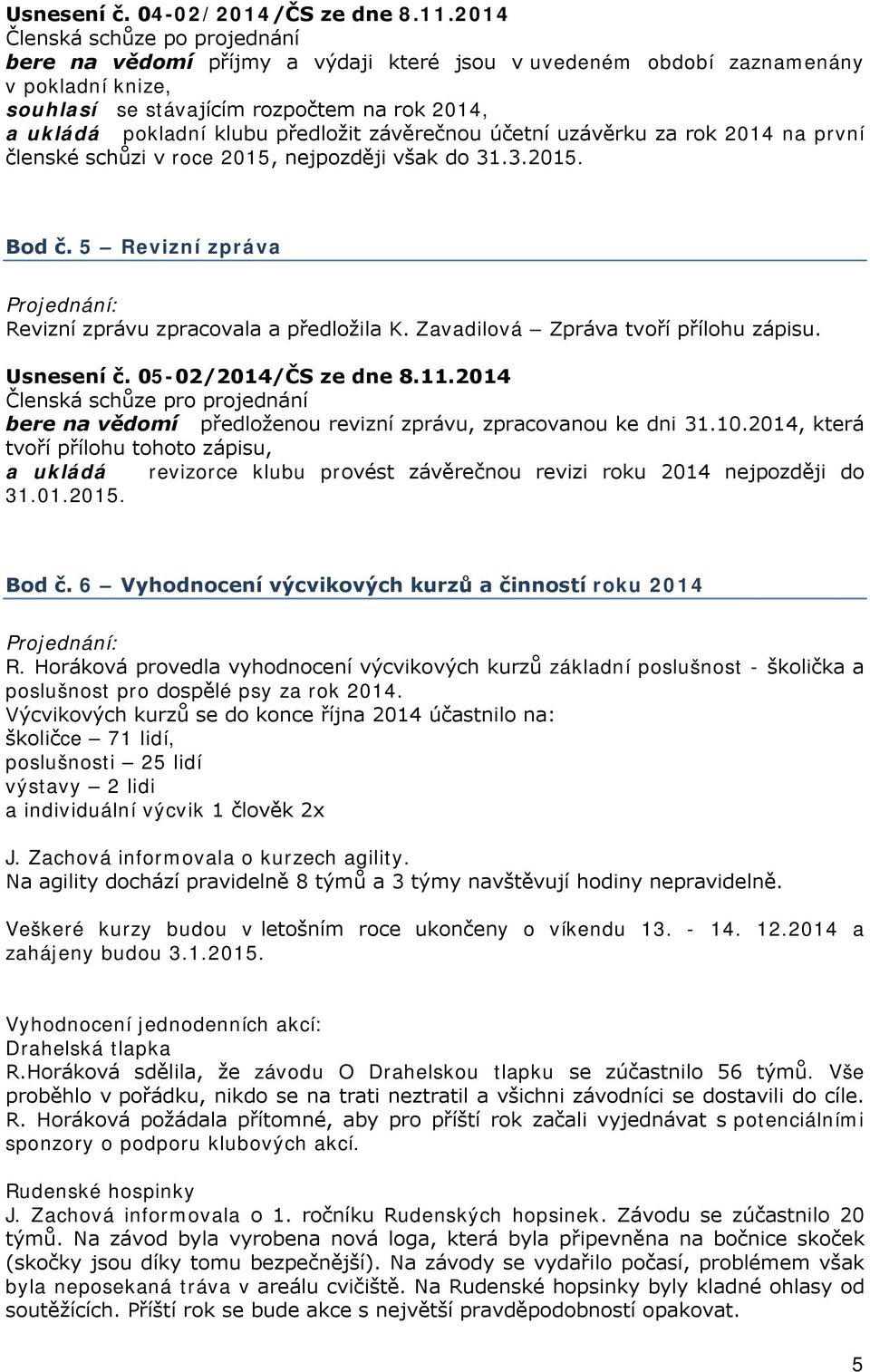 uzávěrku za rok 2014 na první členské schůzi v roce 2015, nejpozději však do 31.3.2015. Bod č. 5 Revizní zpráva Revizní zprávu zpracovala a předložila K. Zavadilová Zpráva tvoří přílohu zápisu.