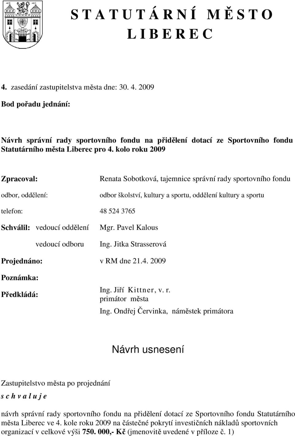 vedoucí oddělení vedoucí odboru Mgr. Pavel Kalous Ing. Jitka Strasserová Projednáno: v RM dne 21.4. 2009 Poznámka: Předkládá: Ing. Jiří Kittner, v. r. primátor města Ing.