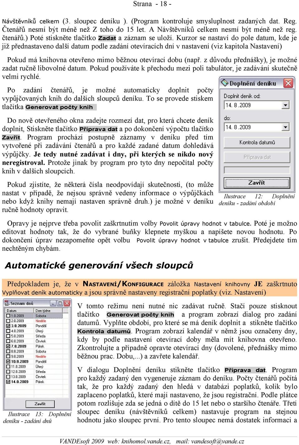 Kurzor se nastaví do pole datum, kde je již přednastaveno další datum podle zadání otevíracích dní v nastavení (viz kapitola Nastavení) Pokud má knihovna otevřeno mimo běžnou otevírací dobu (např.