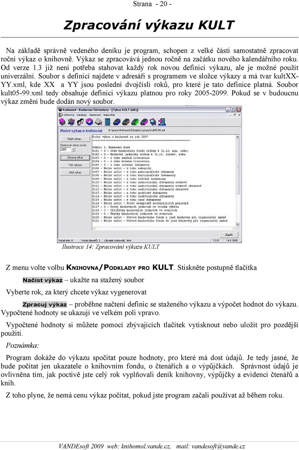 Soubor s definicí najdete v adresáři s programem ve složce výkazy a má tvar kultxx- YY.xml, kde XX a YY jsou poslední dvojčíslí roků, pro které je tato definice platná. Soubor kult05-99.