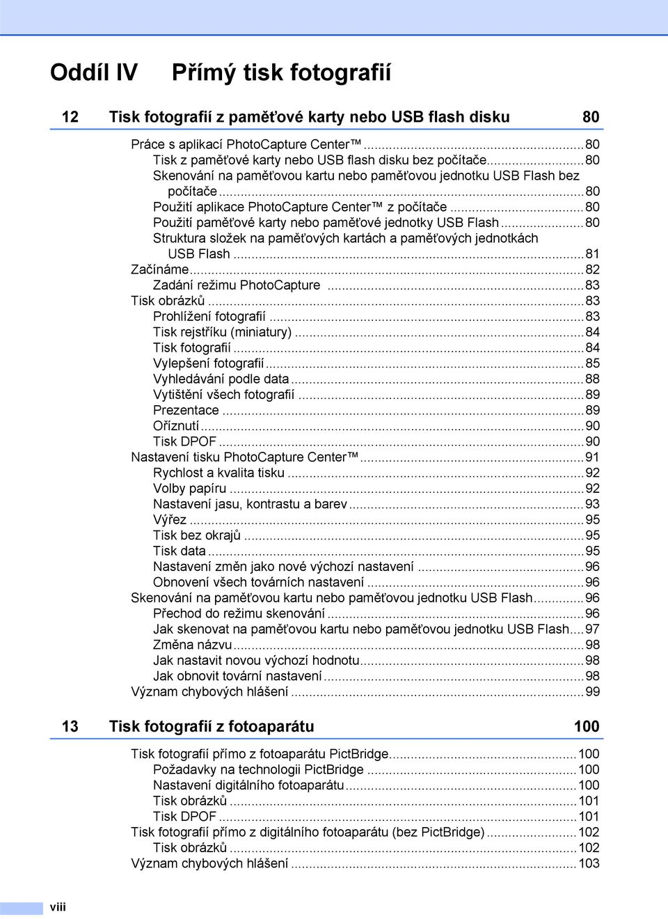 ..80 Struktura složek na paměñových kartách a paměñových jednotkách USB Flash...81 Začínáme...82 Zadání režimu PhotoCapture...83 Tisk obrázků...83 Prohlížení fotografií...83 Tisk rejstříku (miniatury).