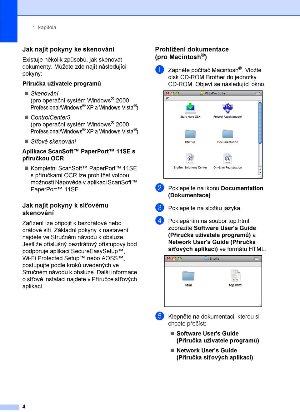 Professional/Windows XP a Windows Vista ) Síñové skenování Aplikace ScanSoft PaperPort 11SE s příručkou OCR Kompletní ScanSoft PaperPort 11SE s příručkami OCR lze prohlížet volbou možnosti Nápověda v