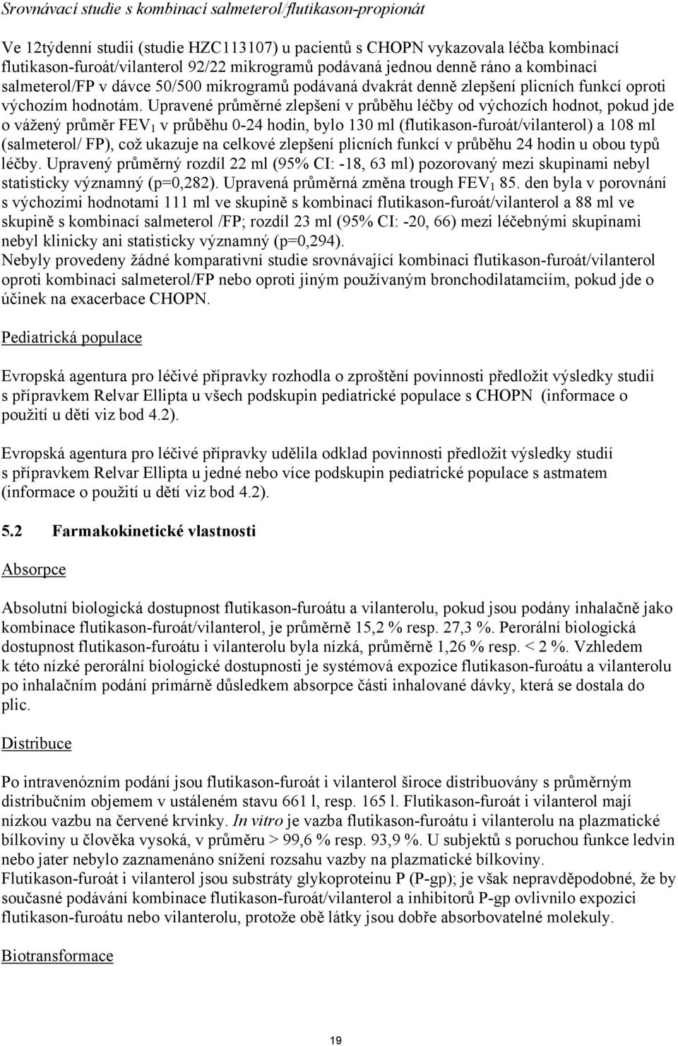 Upravené průměrné zlepšení v průběhu léčby od výchozích hodnot, pokud jde o vážený průměr FEV 1 v průběhu 0-24 hodin, bylo 130 ml (flutikason-furoát/vilanterol) a 108 ml (salmeterol/ FP), což ukazuje