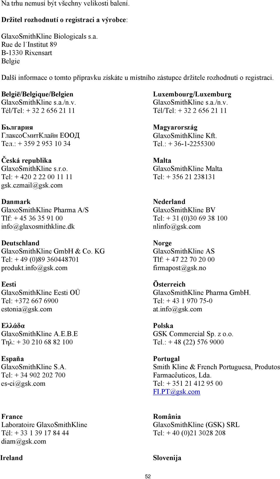 czmail@gsk.com Danmark GlaxoSmithKline Pharma A/S Tlf: + 45 36 35 91 00 info@glaxosmithkline.dk Deutschland GlaxoSmithKline GmbH & Co. KG Tel: + 49 (0)89 360448701 produkt.info@gsk.