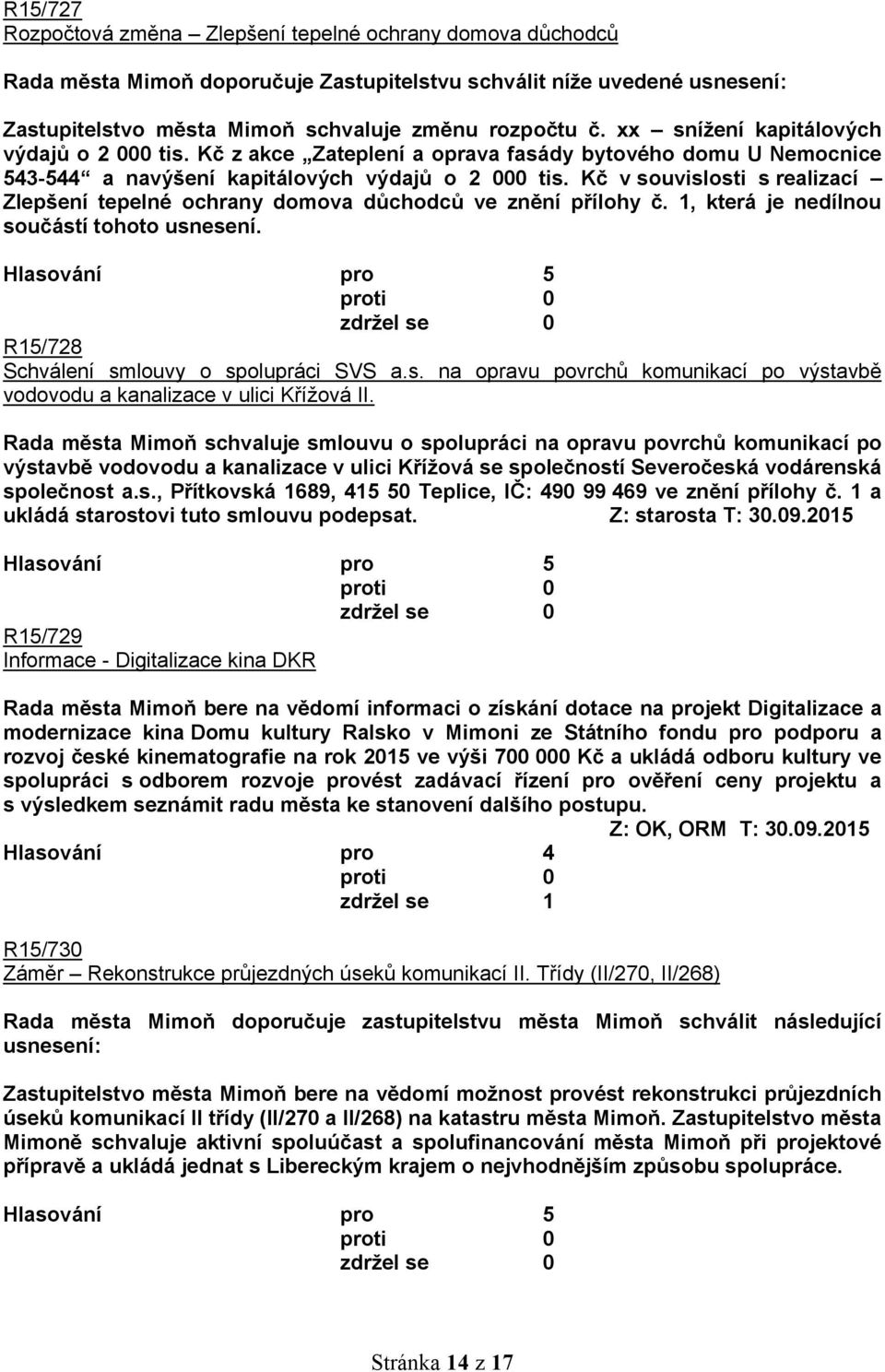 Kč v souvislosti s realizací Zlepšení tepelné ochrany domova důchodců ve znění přílohy č. 1, která je nedílnou součástí tohoto usnesení. R15/728 Schválení smlouvy o spolupráci SVS a.s. na opravu povrchů komunikací po výstavbě vodovodu a kanalizace v ulici Křížová II.