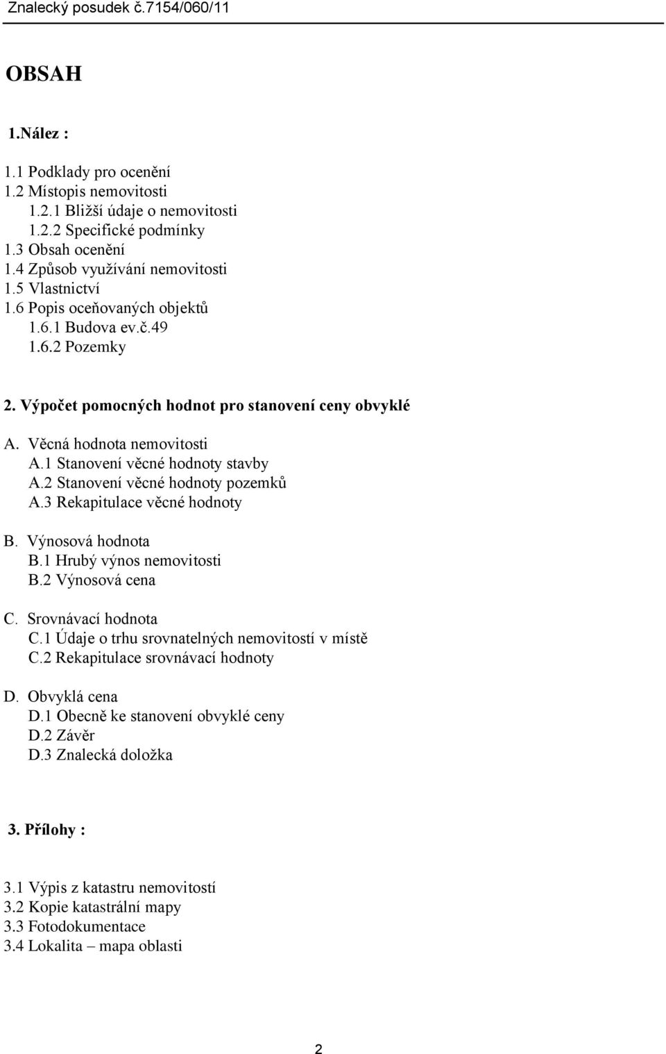 2 Stanovení věcné hodnoty pozemků A.3 Rekapitulace věcné hodnoty B. Výnosová hodnota B.1 Hrubý výnos nemovitosti B.2 Výnosová cena C. Srovnávací hodnota C.