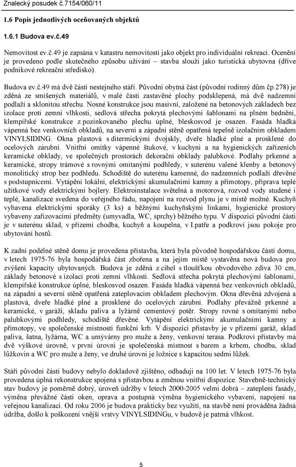 Původní obytná část (původní rodinný dům čp.278) je zděná ze smíšených materiálů, v malé části zastavěné plochy podsklepená, má dvě nadzemní podlaží a sklonitou střechu.