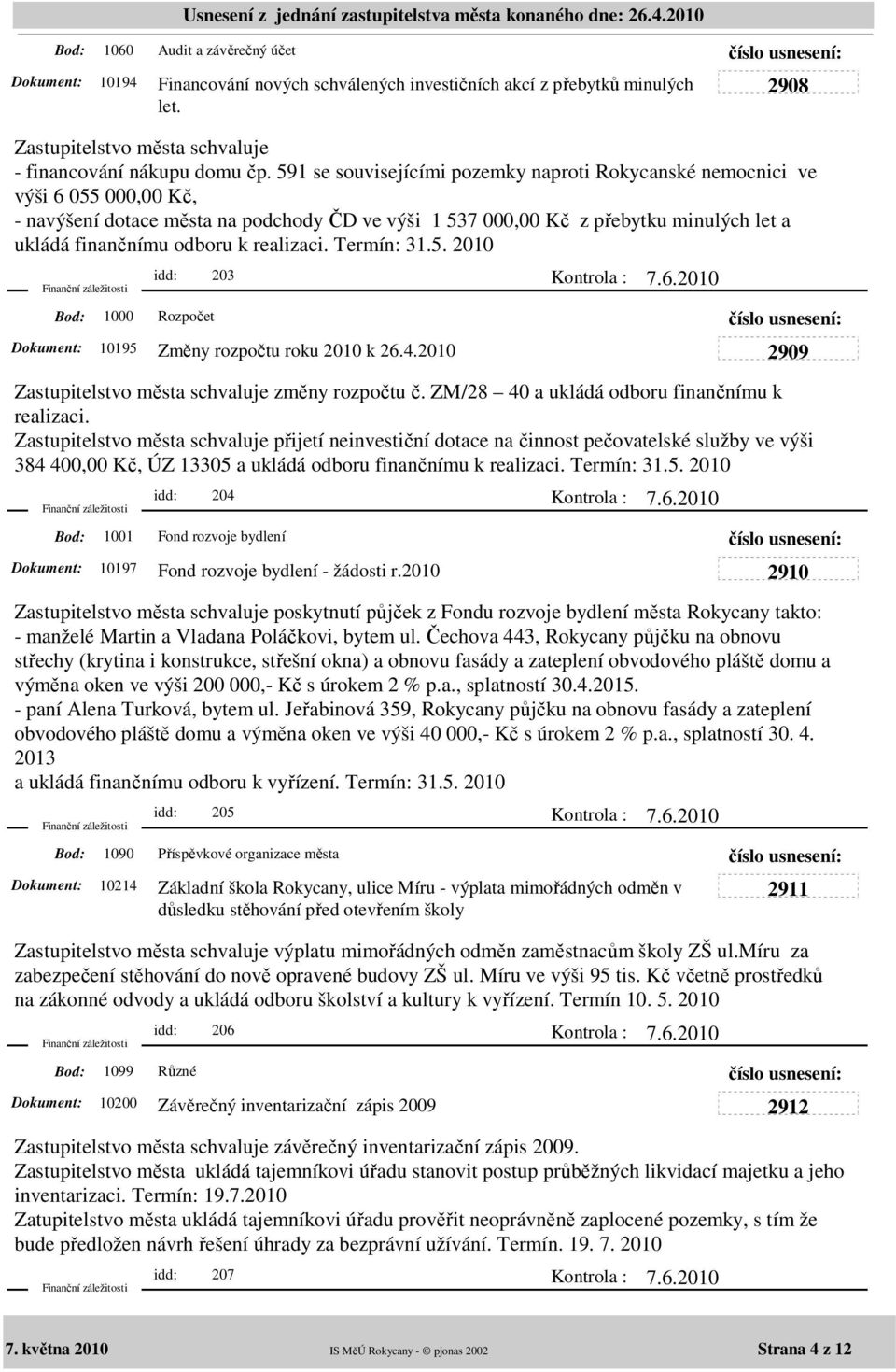 realizaci. Termín: 31.5. 2010 1000 idd: 203 Rozpočet 10195 Změny rozpočtu roku 2010 k 26.4.2010 2909 Zastupitelstvo města schvaluje změny rozpočtu č. ZM/28 40 a ukládá odboru finančnímu k realizaci.