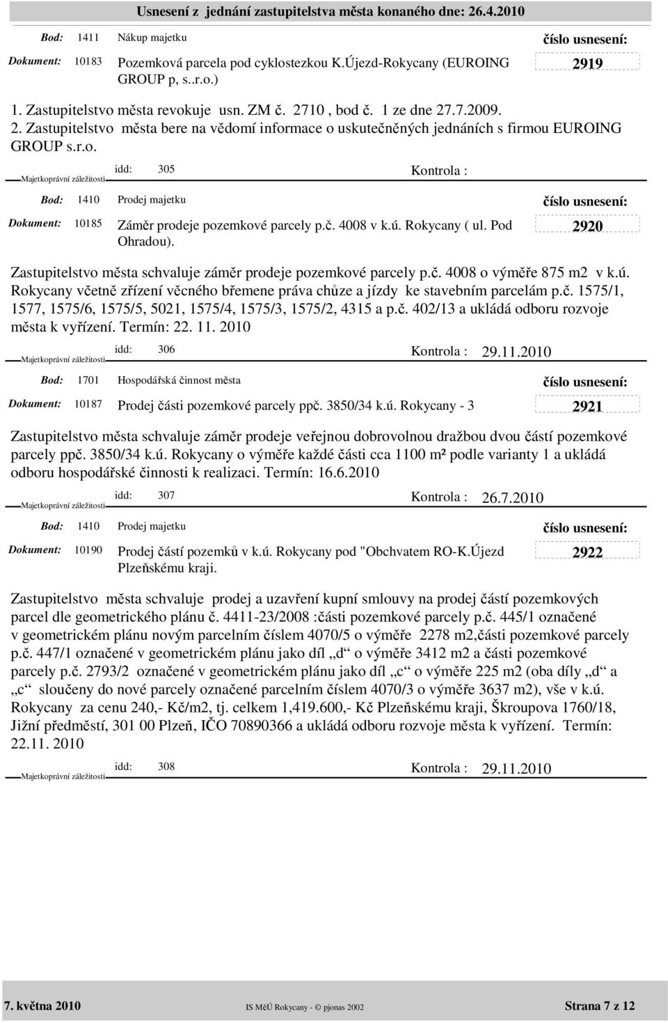 č. 4008 v k.ú. Rokycany ( ul. Pod Ohradou). Zastupitelstvo města schvaluje záměr prodeje pozemkové parcely p.č. 4008 o výměře 875 m2 v k.ú. Rokycany včetně zřízení věcného břemene práva chůze a jízdy ke stavebním parcelám p.