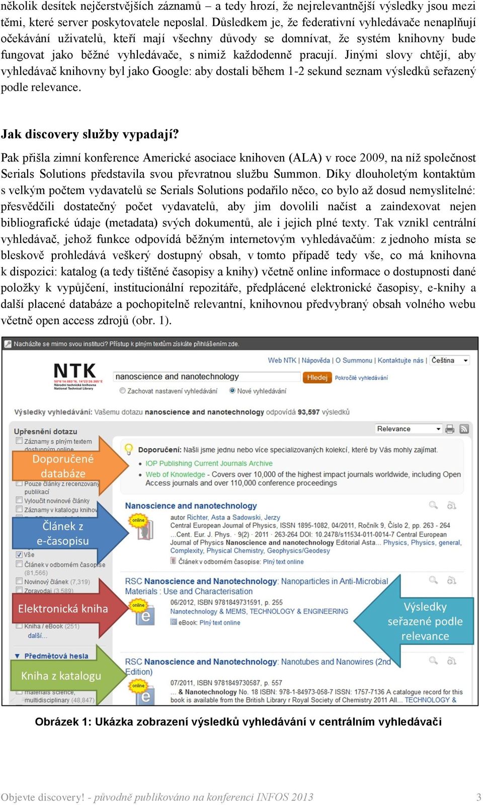 Jinými slovy chtějí, aby vyhledávač knihovny byl jako Google: aby dostali během 1-2 sekund seznam výsledků seřazený podle relevance. Jak discovery služby vypadají?