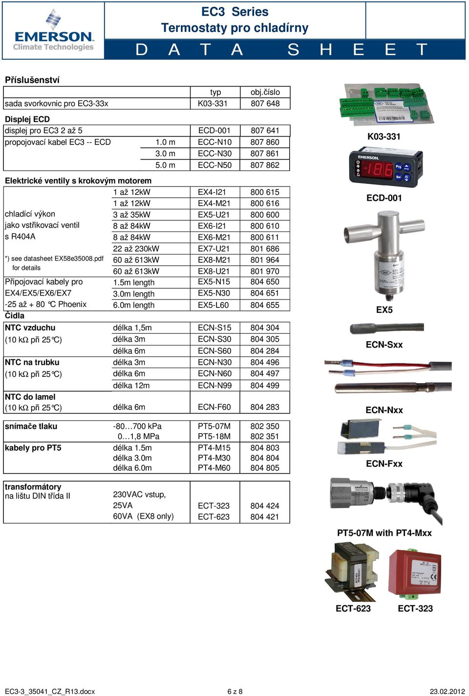 610 s R404A 8 až 84kW EX6-M21 800 611 22 až 230kW EX7-U21 801 686 *) see datasheet EX58e35008.pdf for details 60 až 613kW EX8-M21 801 964 60 až 613kW EX8-U21 801 970 Připojovací kabely pro 1.