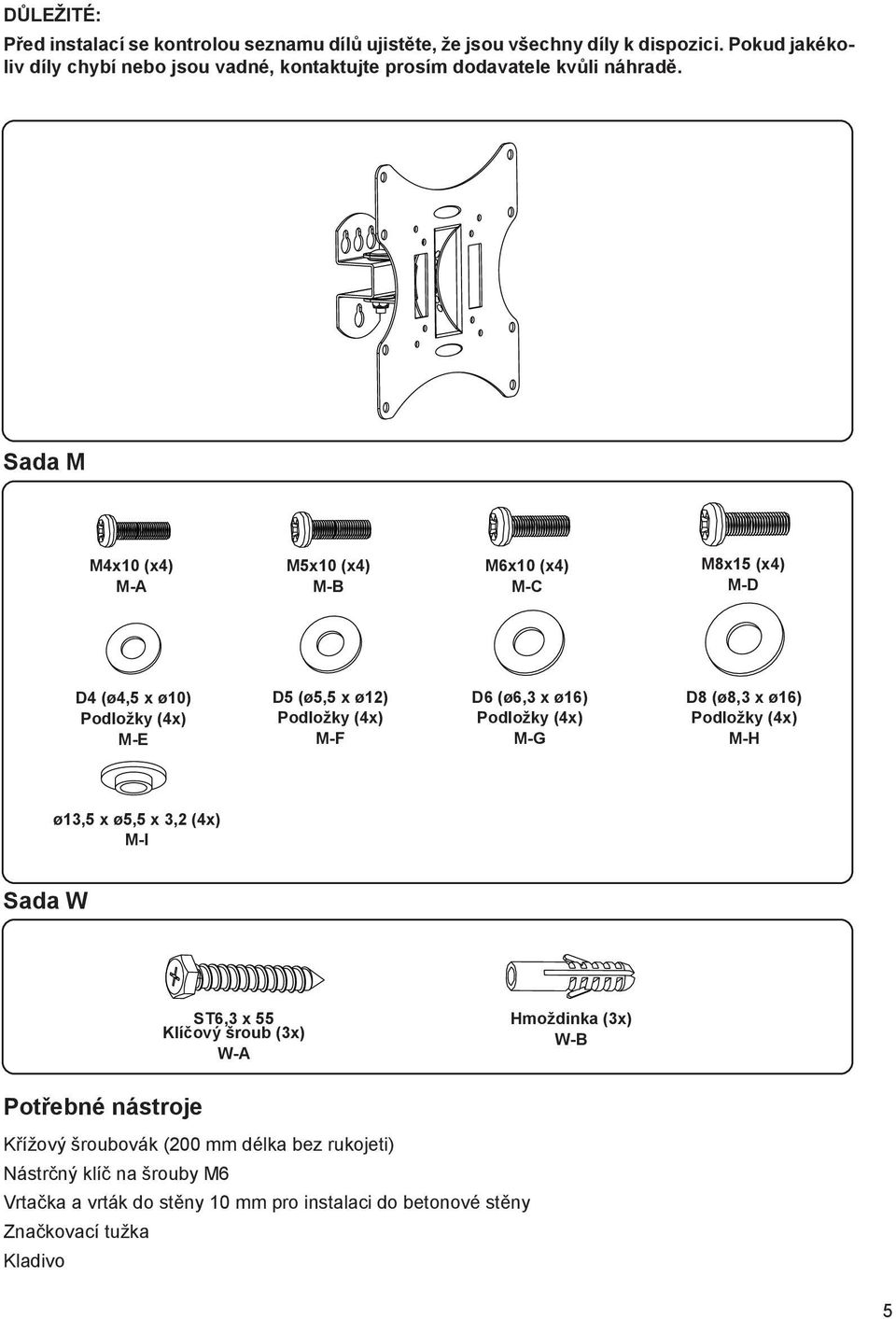 Sada M M4x10 (x4) M-A M5x10 (x4) M-B M6x10 (x4) M-C M8x15 (x4) M-D D4 (ø4,5 x ø10) Podložky (4x) M-E D5 (ø5,5 x ø12) Podložky (4x) M-F D6 (ø6,3 x ø16) Podložky