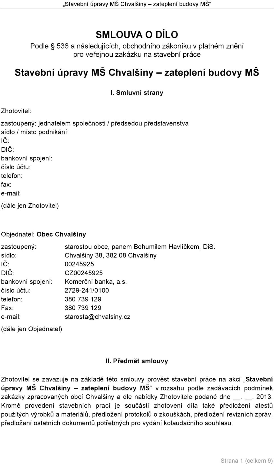 Objednatel: Obec Chvalšiny zastoupený: starostou obce, panem Bohumilem Havlíčkem, DiS. sídlo: Chvalšiny 38, 382 08 Chvalšiny IČ: 00245925 DIČ: CZ00245925 bankovní spojení: Komerční banka, a.s. číslo účtu: 2729-241/0100 telefon: 380 739 129 Fax: 380 739 129 e-mail: starosta@chvalsiny.