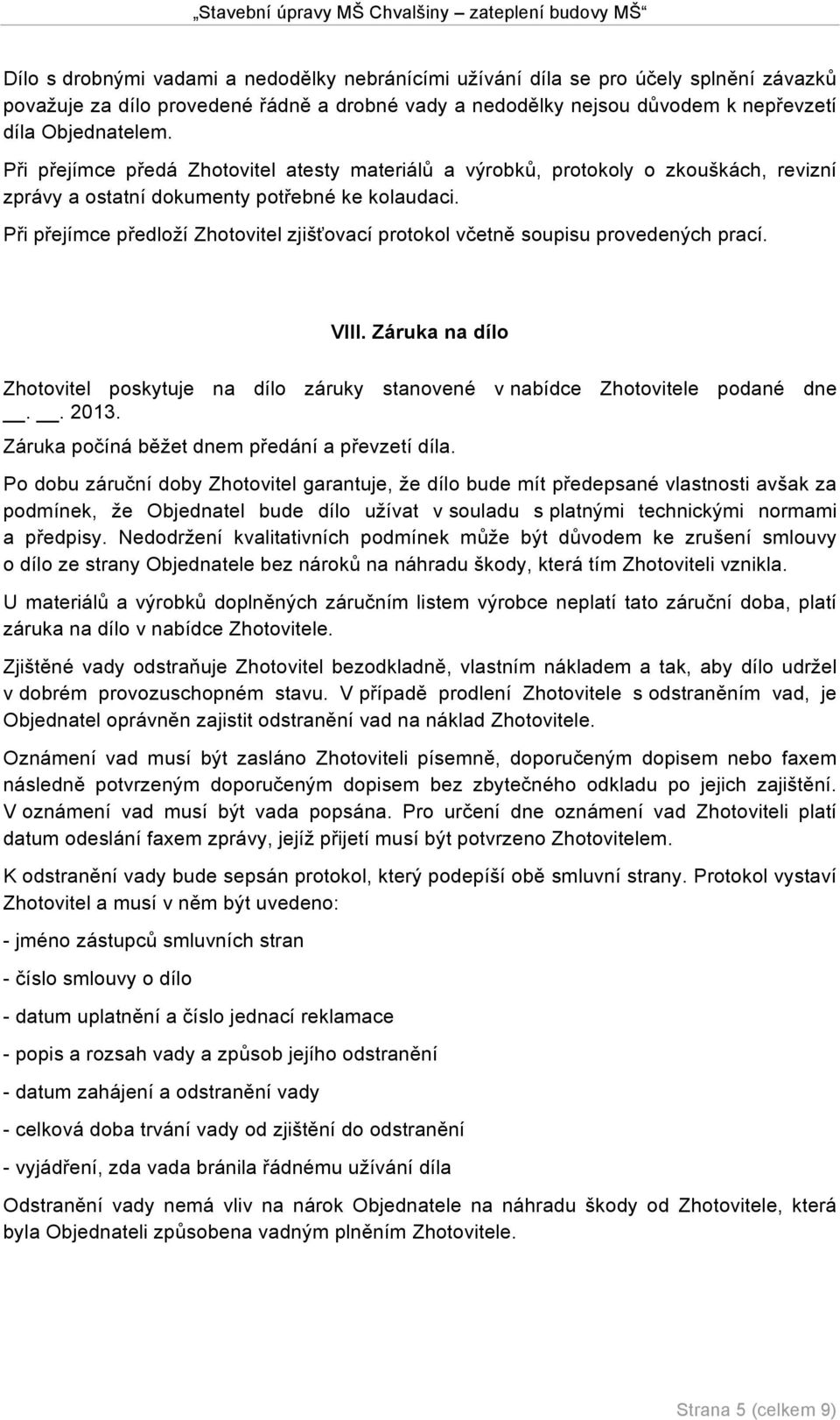 Při přejímce předloží Zhotovitel zjišťovací protokol včetně soupisu provedených prací. VIII. Záruka na dílo Zhotovitel poskytuje na dílo záruky stanovené v nabídce Zhotovitele podané dne.. 2013.