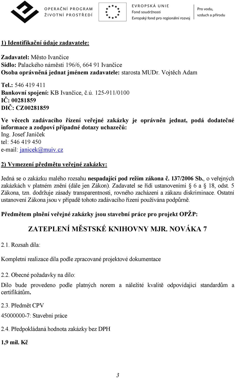 125-911/0100 IČ: 00281859 DIČ: CZ00281859 Ve věcech zadávacího řízení veřejné zakázky je oprávněn jednat, podá dodatečné informace a zodpoví případné dotazy uchazečů: Ing.