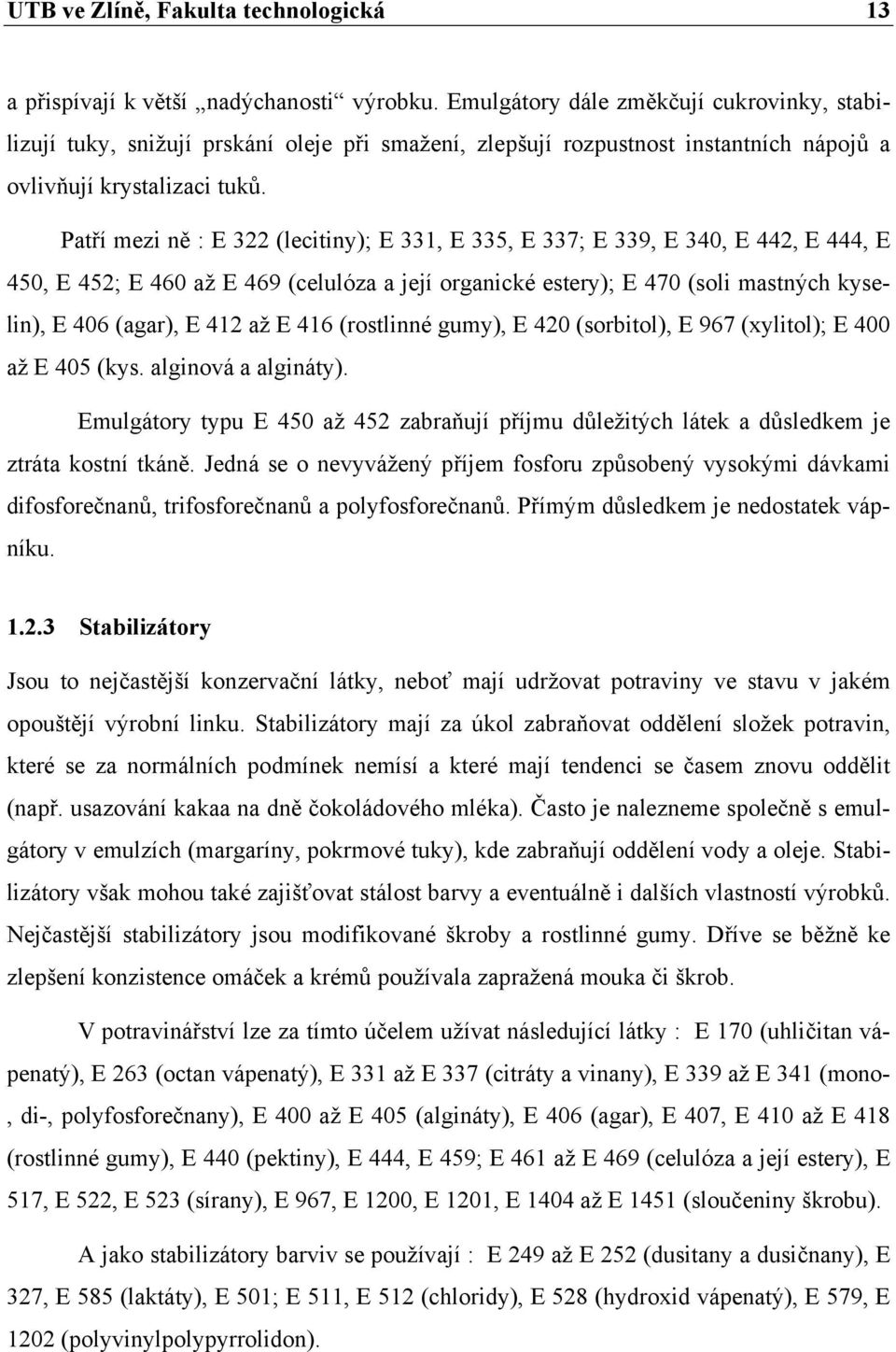 Patří mezi ně : E 322 (lecitiny); E 331, E 335, E 337; E 339, E 340, E 442, E 444, E 450, E 452; E 460 až E 469 (celulóza a její organické estery); E 470 (soli mastných kyselin), E 406 (agar), E 412