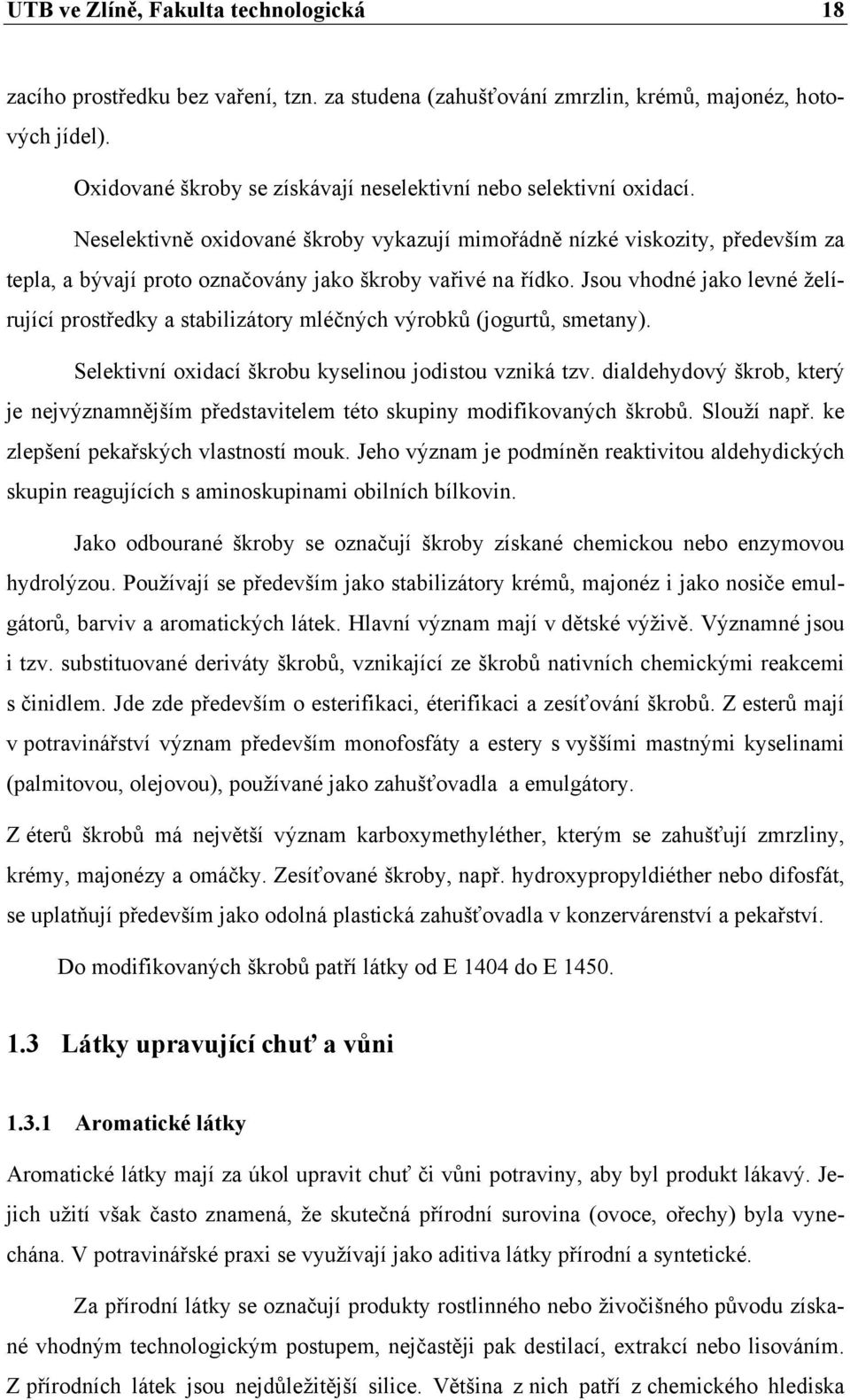 Neselektivně oxidované škroby vykazují mimořádně nízké viskozity, především za tepla, a bývají proto označovány jako škroby vařivé na řídko.