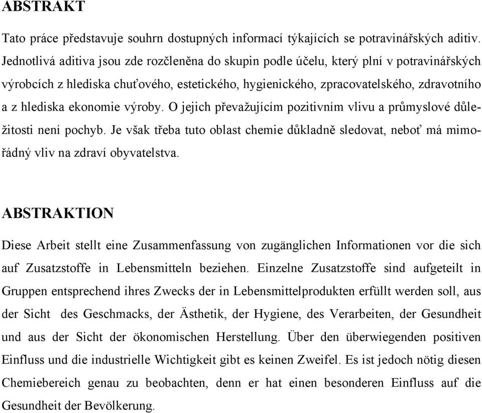 ekonomie výroby. O jejich převažujícím pozitivním vlivu a průmyslové důležitosti není pochyb. Je však třeba tuto oblast chemie důkladně sledovat, neboť má mimořádný vliv na zdraví obyvatelstva.