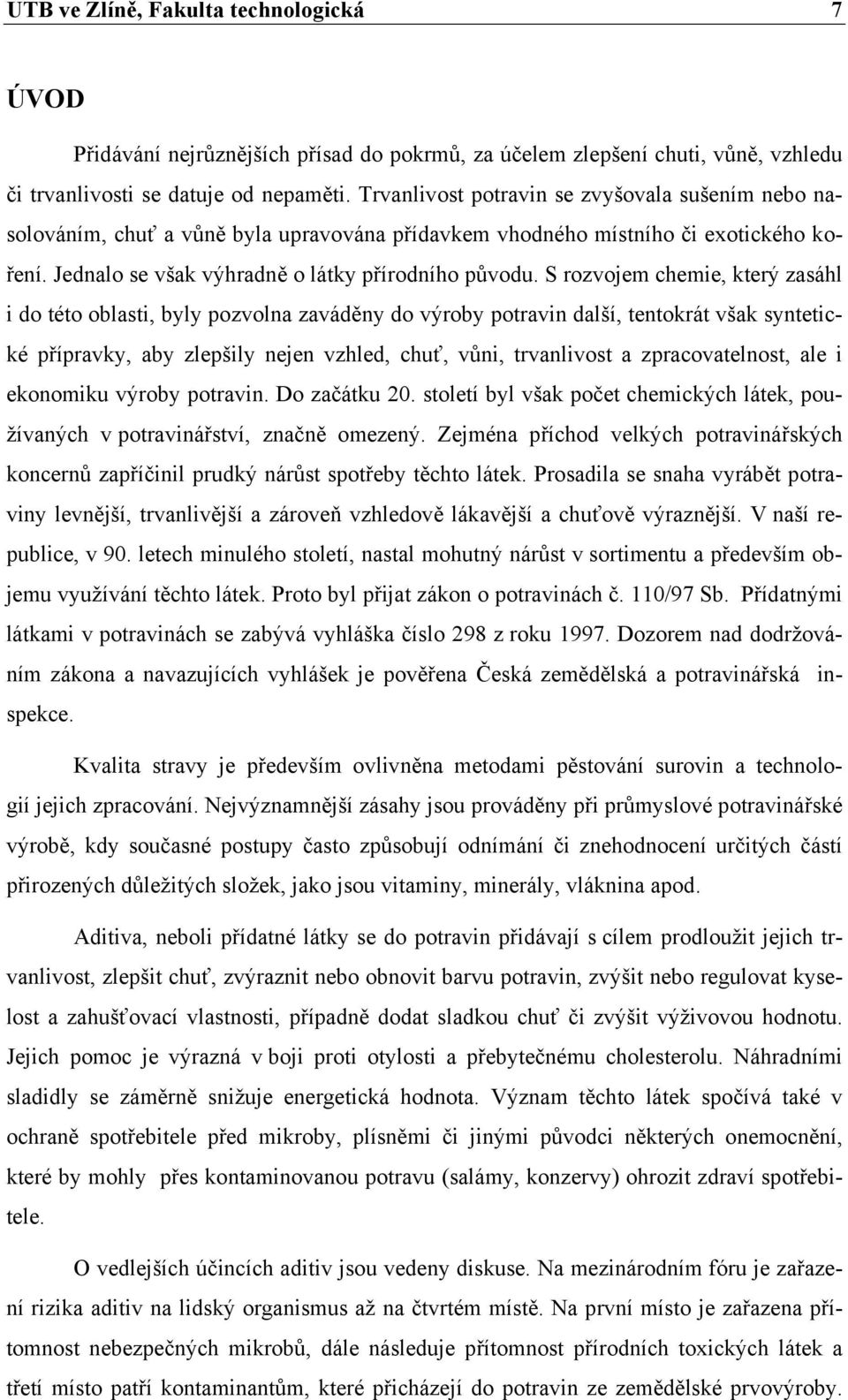 S rozvojem chemie, který zasáhl i do této oblasti, byly pozvolna zaváděny do výroby potravin další, tentokrát však syntetické přípravky, aby zlepšily nejen vzhled, chuť, vůni, trvanlivost a