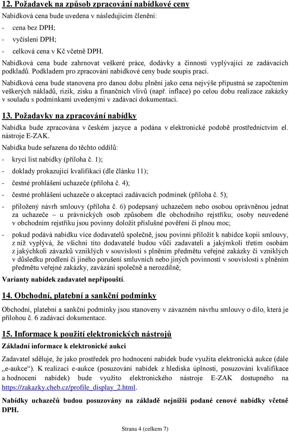 Nabídková cena bude stanovena pro danou dobu plnění jako cena nejvýše přípustná se započtením veškerých nákladů, rizik, zisku a finančních vlivů (např.