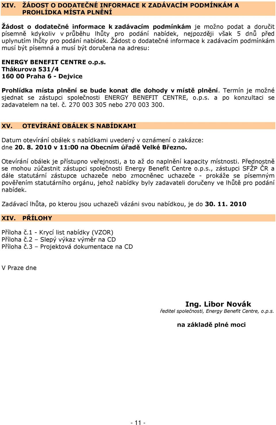 Žádost o dodatečné informace k zadávacím podmínkám musí být písemná a musí být doručena na adresu: ENERGY BENEFIT CENTRE o.p.s. Thákurova 531/4 160 00 Praha 6 - Dejvice Prohlídka místa plnění se bude konat dle dohody v místě plnění.