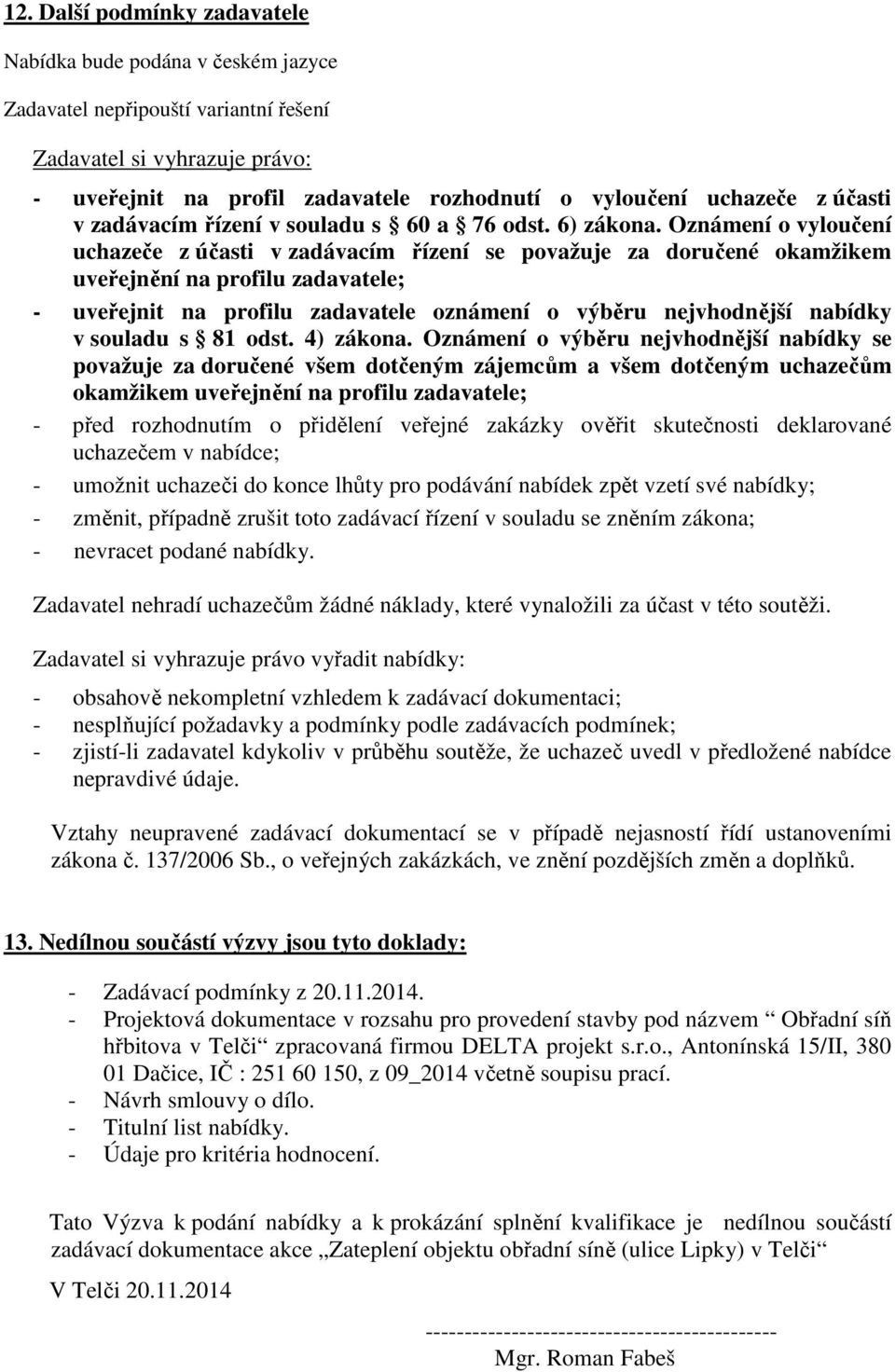 Oznámení o vyloučení uchazeče z účasti v zadávacím řízení se považuje za doručené okamžikem uveřejnění na profilu zadavatele; - uveřejnit na profilu zadavatele oznámení o výběru nejvhodnější nabídky