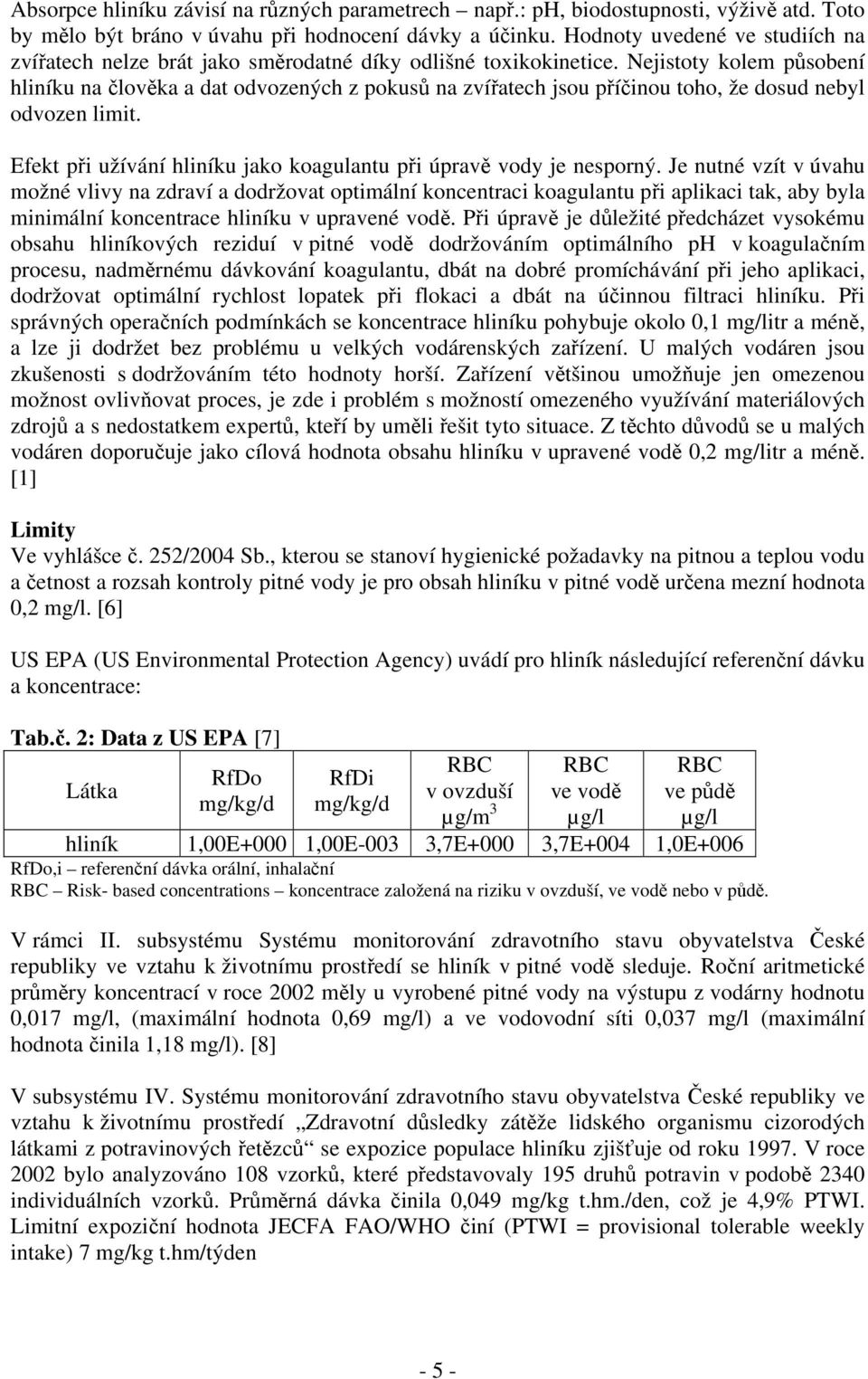 Nejistoty kolem působení hliníku na člověka a dat odvozených z pokusů na zvířatech jsou příčinou toho, že dosud nebyl odvozen limit.