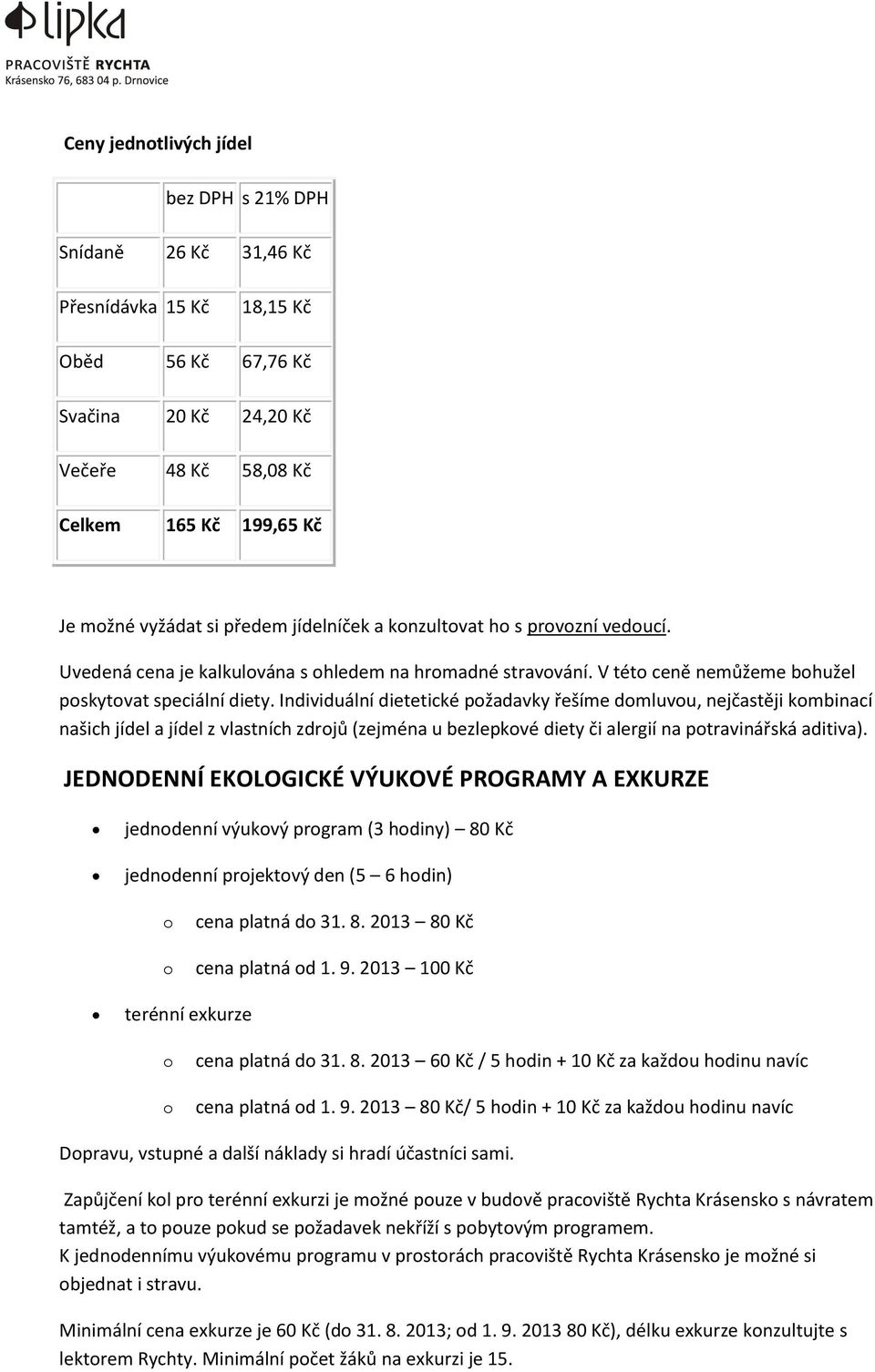 Individuální dietetické pžadavky řešíme dmluvu, nejčastěji kmbinací našich jídel a jídel z vlastních zdrjů (zejména u bezlepkvé diety či alergií na ptravinářská aditiva).