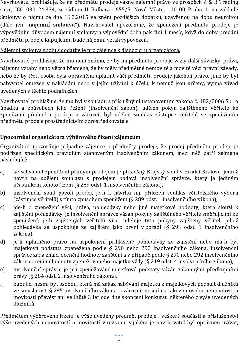 Navrhovatel upozorňuje, že zpeněžení předmětu prodeje je výpovědním důvodem nájemní smlouvy a výpovědní doba pak činí 1 měsíc, když do doby předání předmětu prodeje kupujícímu bude nájemní vztah