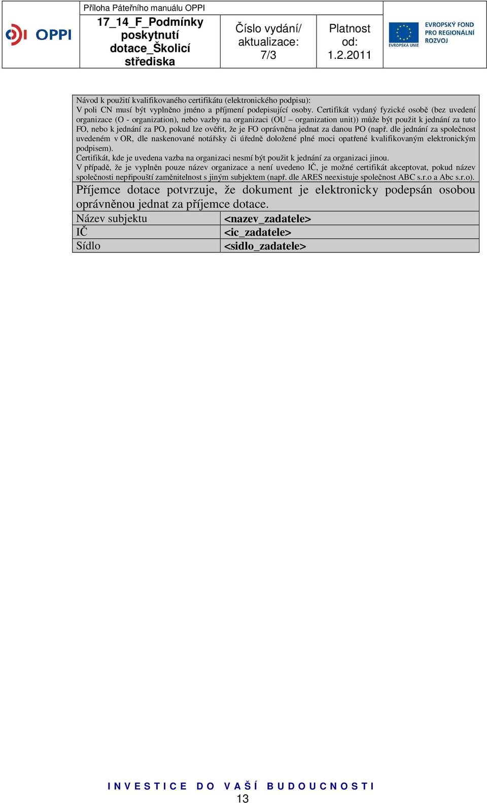 ověřit, že je FO oprávněna jednat za danou PO (např. dle jednání za společnost uvedeném v OR, dle naskenované notářsky či úředně doložené plné moci opatřené kvalifikovaným elektronickým podpisem).