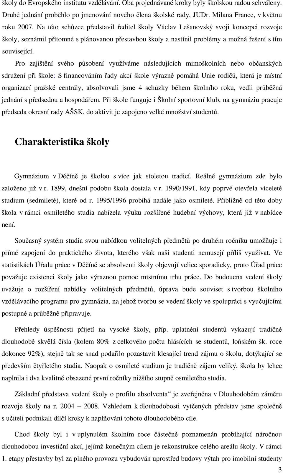 Pro zajištění svého působení využíváme následujících mimoškolních nebo občanských sdružení při škole: S financováním řady akcí škole výrazně pomáhá Unie rodičů, která je místní organizací pražské