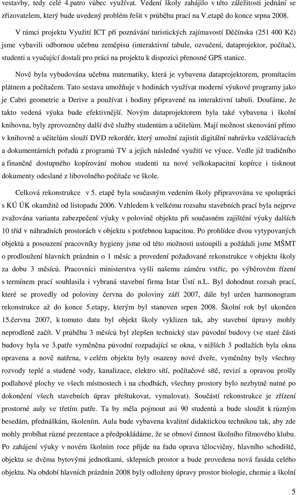 vyučující dostali pro práci na projektu k dispozici přenosné GPS stanice. Nově byla vybudována učebna matematiky, která je vybavena dataprojektorem, promítacím plátnem a počítačem.