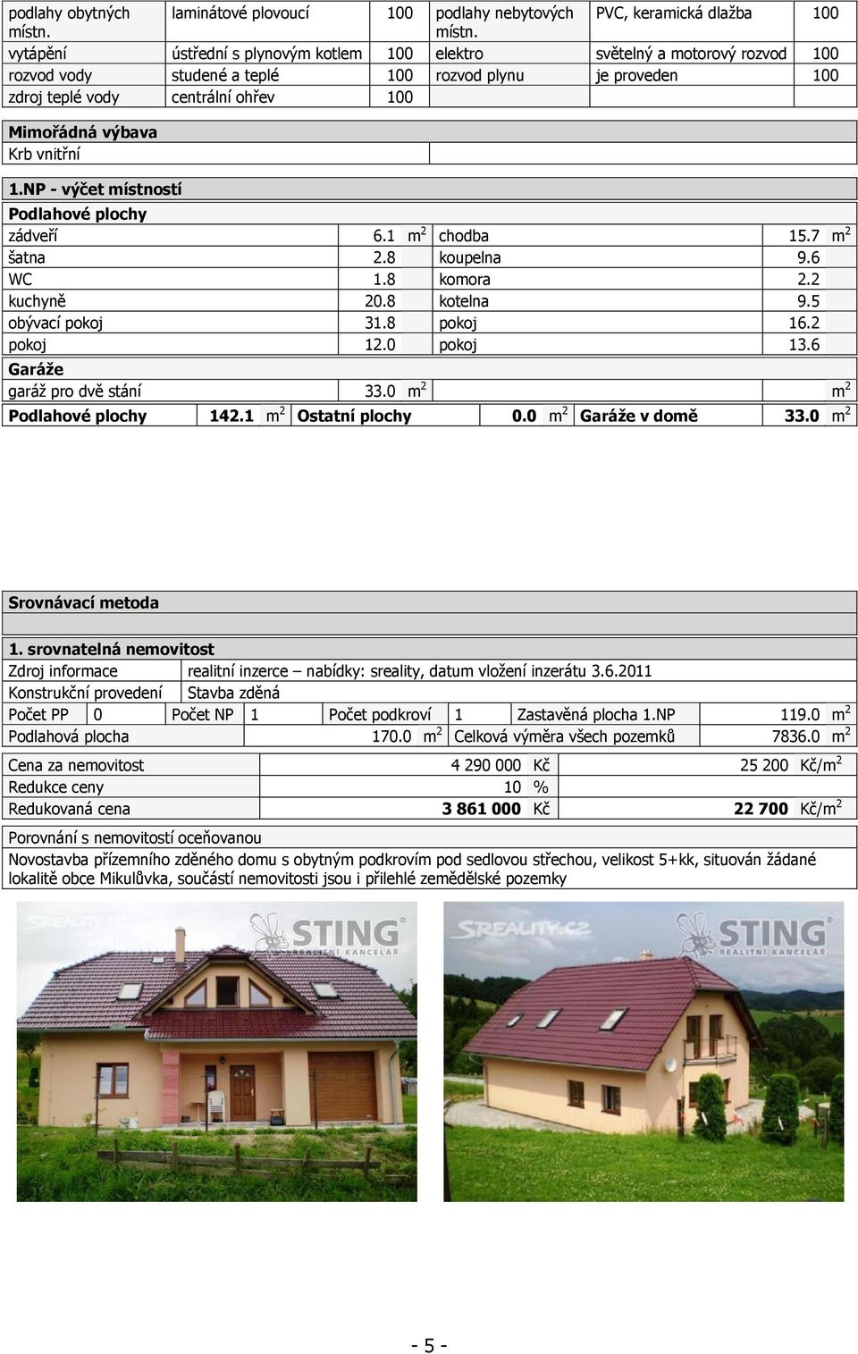 vytápění ústřední s plynovým kotlem 100 elektro světelný a motorový rozvod 100 rozvod vody studené a teplé 100 rozvod plynu je proveden 100 zdroj teplé vody centrální ohřev 100 Mimořádná výbava Krb