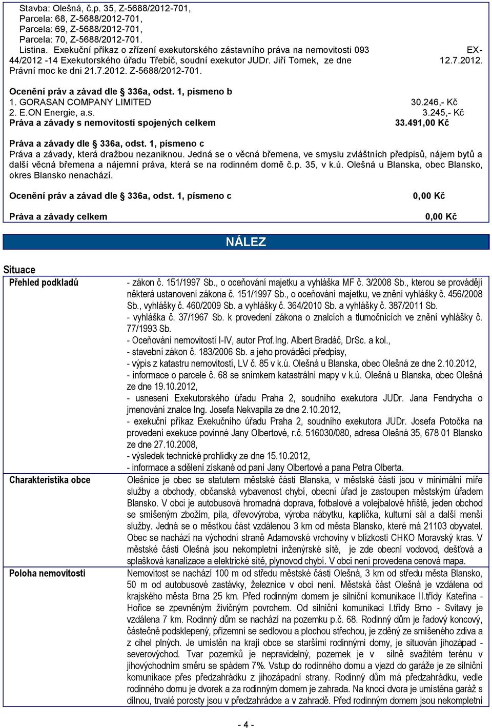 Ocenění práv a závad dle 336a, odst. 1, písmeno b 1. GORASAN COMPANY LIMITED 30.246,- Kč 2. E.ON Energie, a.s. 3.245,- Kč Práva a závady s nemovitostí spojených celkem 33.