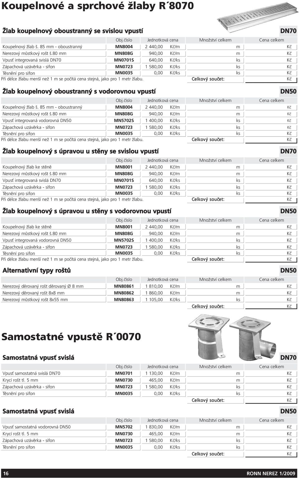 80 mm MN808G 940,00 Kč/m m Kč Vpusť integrovaná svislá MN0701S 640,00 Kč/ks ks Kč Zápachová uzávěrka - sifon MN0723 1 580,00 Kč/ks ks Kč Těsnění pro sifon MN0035 0,00 Kč/ks ks Kč Při délce žlabu