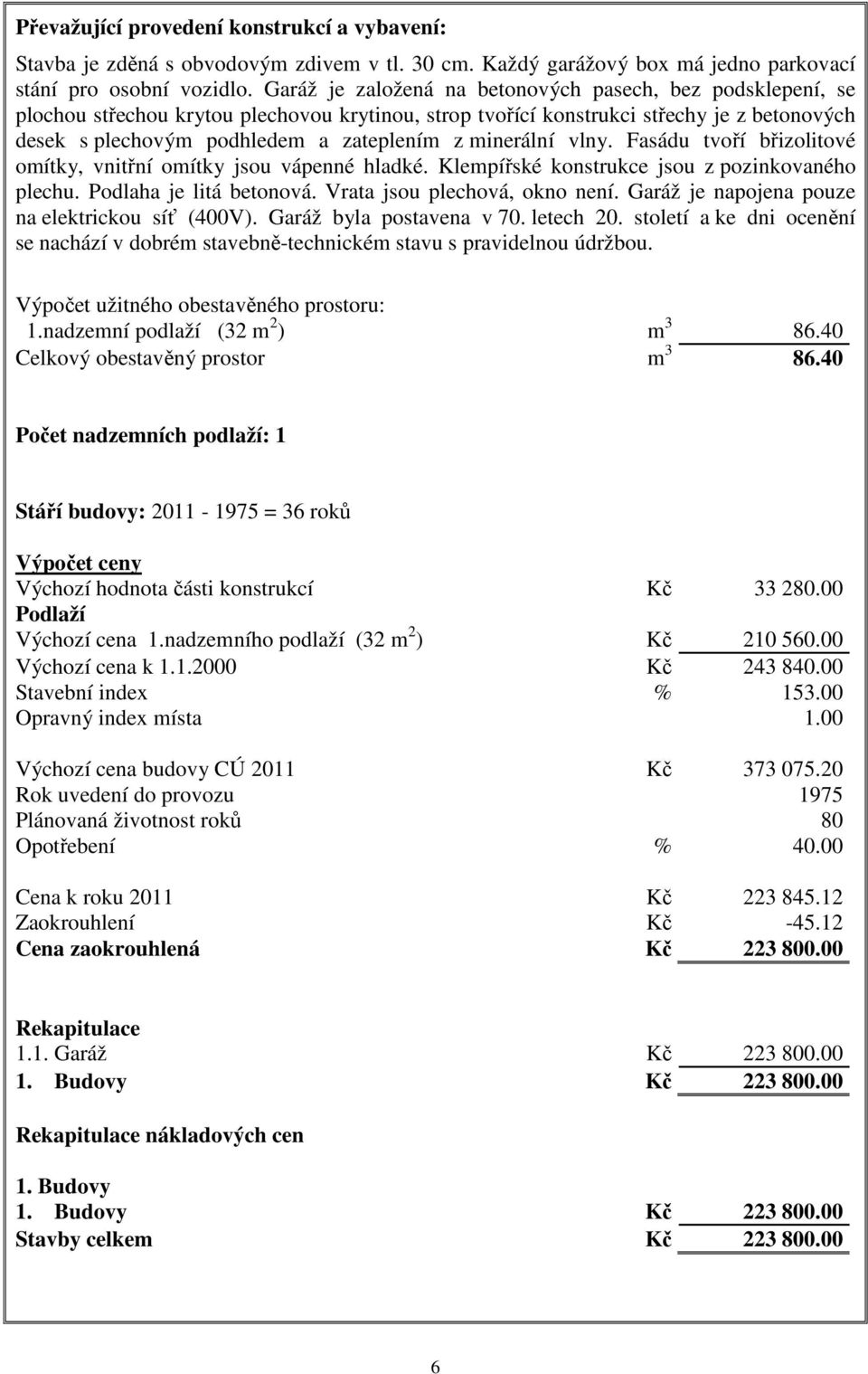 minerální vlny. Fasádu tvoří břizolitové omítky, vnitřní omítky jsou vápenné hladké. Klempířské konstrukce jsou z pozinkovaného plechu. Podlaha je litá betonová. Vrata jsou plechová, okno není.