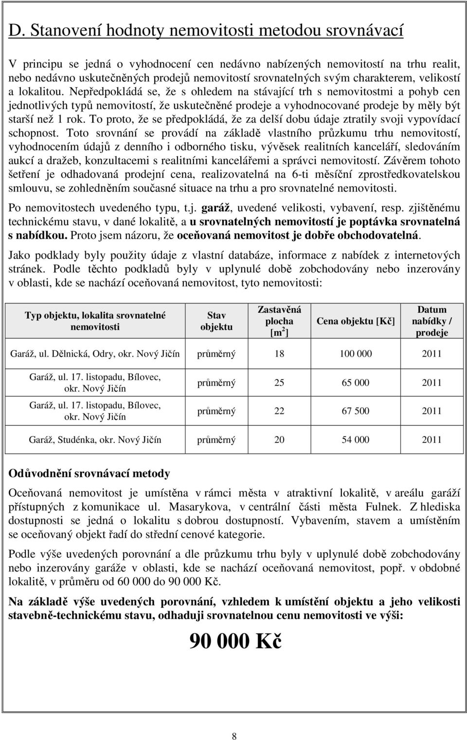 Nepředpokládá se, že s ohledem na stávající trh s nemovitostmi a pohyb cen jednotlivých typů nemovitostí, že uskutečněné prodeje a vyhodnocované prodeje by měly být starší než 1 rok.