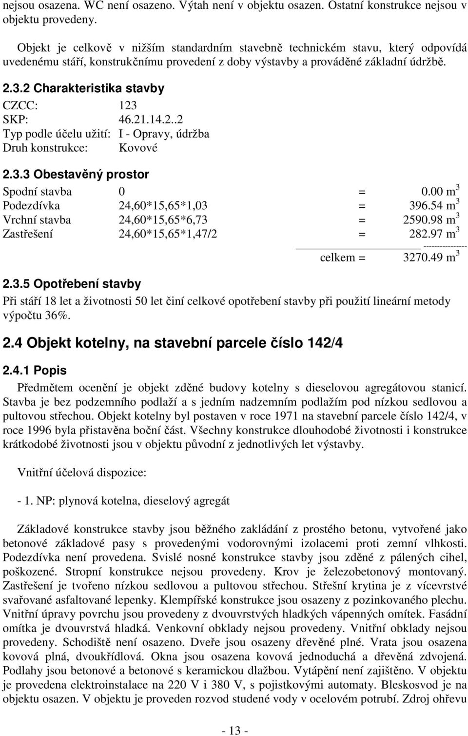 2 Charakteristika stavby CZCC: 123 SKP: 46.21.14.2..2 Typ podle účelu užití: I - Opravy, údržba Druh konstrukce: Kovové 2.3.3 Obestavěný prostor Podezdívka 24,60*15,65*1,03 = 396.