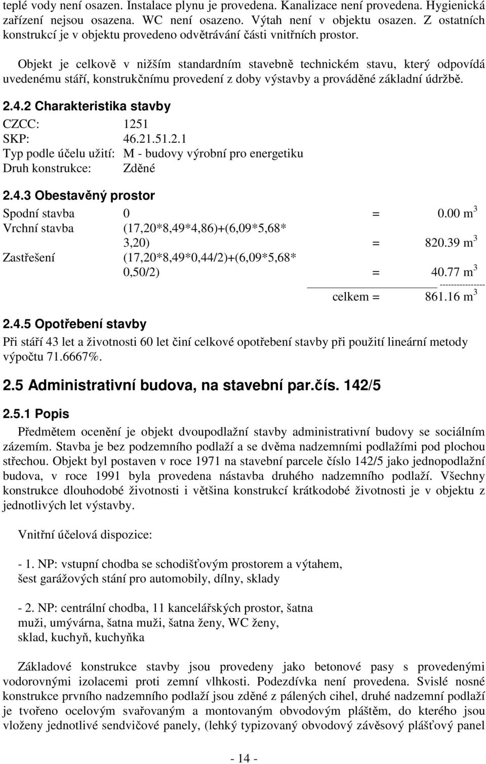 Objekt je celkově v nižším standardním stavebně technickém stavu, který odpovídá uvedenému stáří, konstrukčnímu provedení z doby výstavby a prováděné základní údržbě. 2.4.