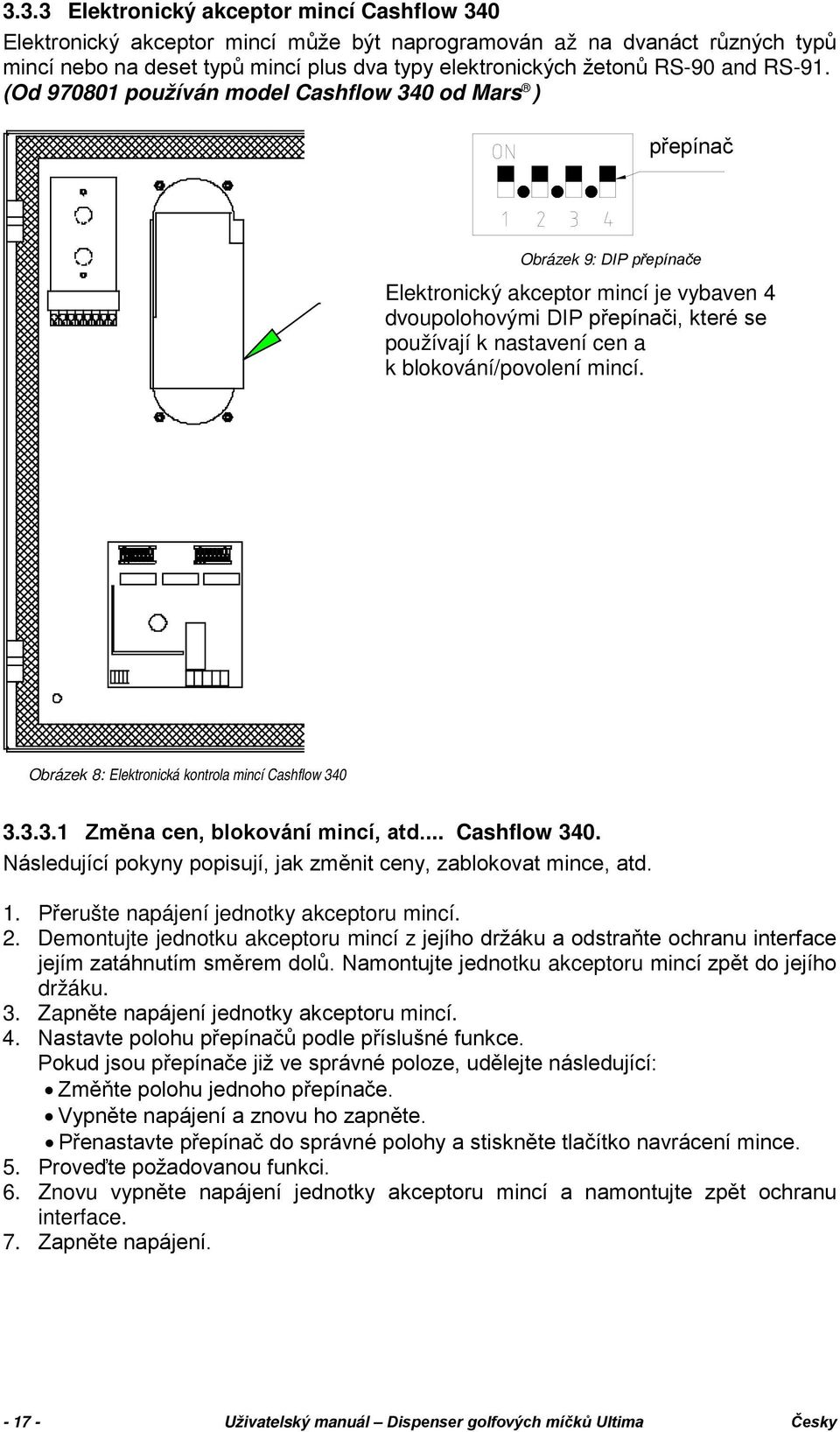 (Od 970801 používán model Cashflow 340 od Mars ) switch přepínač Obrázek 9: DIP přepínače Elektronický akceptor mincí je vybaven 4 dvoupolohovými DIP přepínači, které se používají k nastavení cen a k