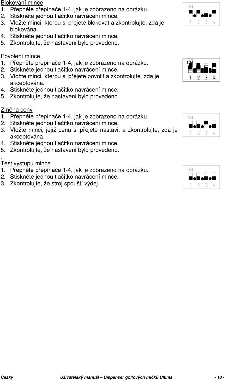 Stiskněte jednou tlačítko navrácení mince. 3. Vložte minci, kterou si přejete povolit a zkontrolujte, zda je akceptována. 4. Stiskněte jednou tlačítko navrácení mince. 5.