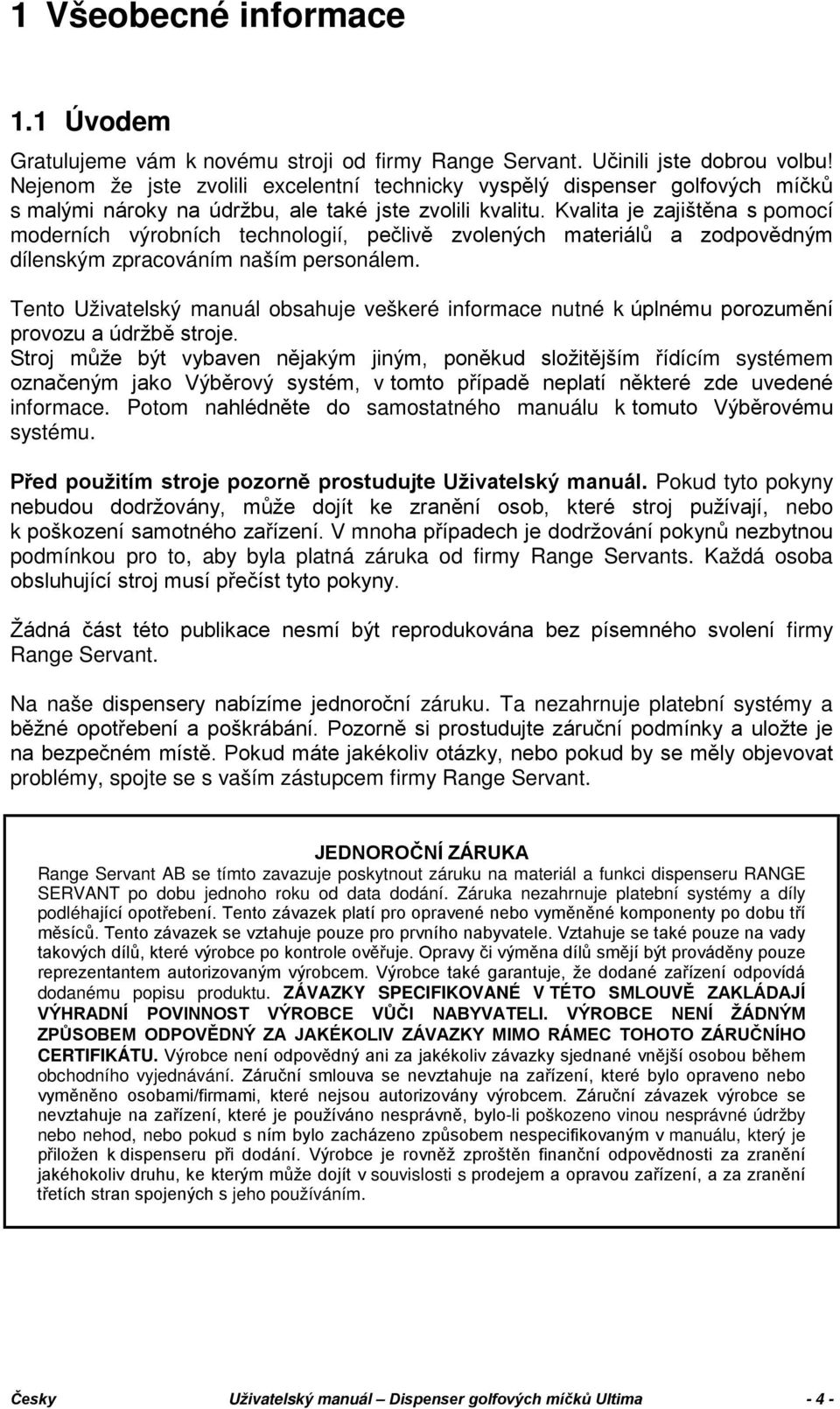 Kvalita je zajištěna s pomocí moderních výrobních technologií, pečlivě zvolených materiálů a zodpovědným dílenským zpracováním naším personálem.