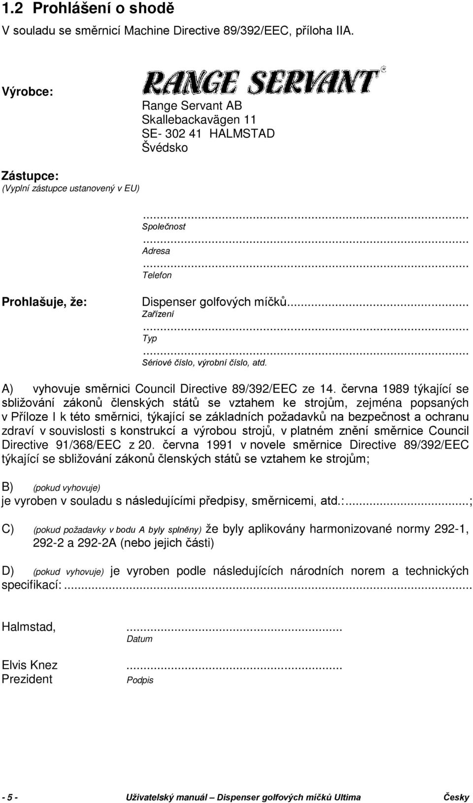 .. Zařízení... Typ... Sériové číslo, výrobní číslo, atd. A) vyhovuje směrnici Council Directive 89/392/EEC ze 14.