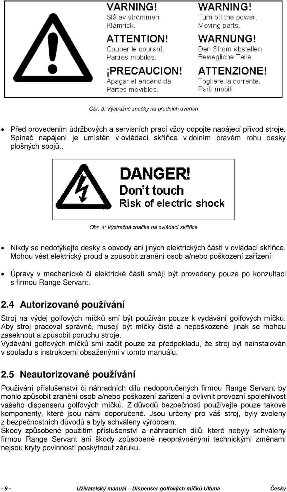 4: Výstražná značka na ovládací skříňce Nikdy se nedotýkejte desky s obvody ani jiných elektrických částí v ovládací skříňce.