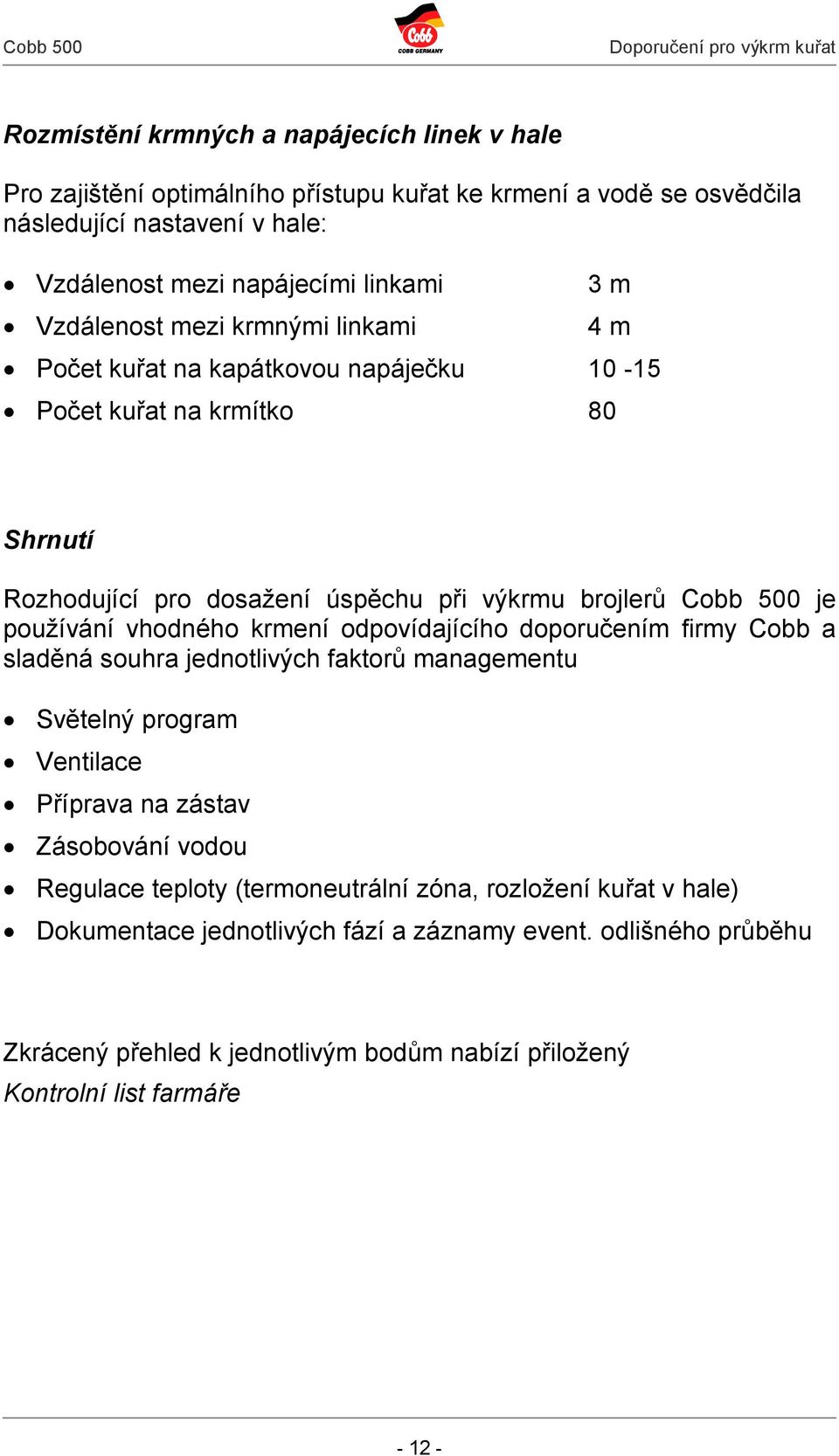 používání vhodného krmení odpovídajícího doporučením firmy Cobb a sladěná souhra jednotlivých faktorů managementu Světelný program Ventilace Příprava na zástav Zásobování vodou Regulace