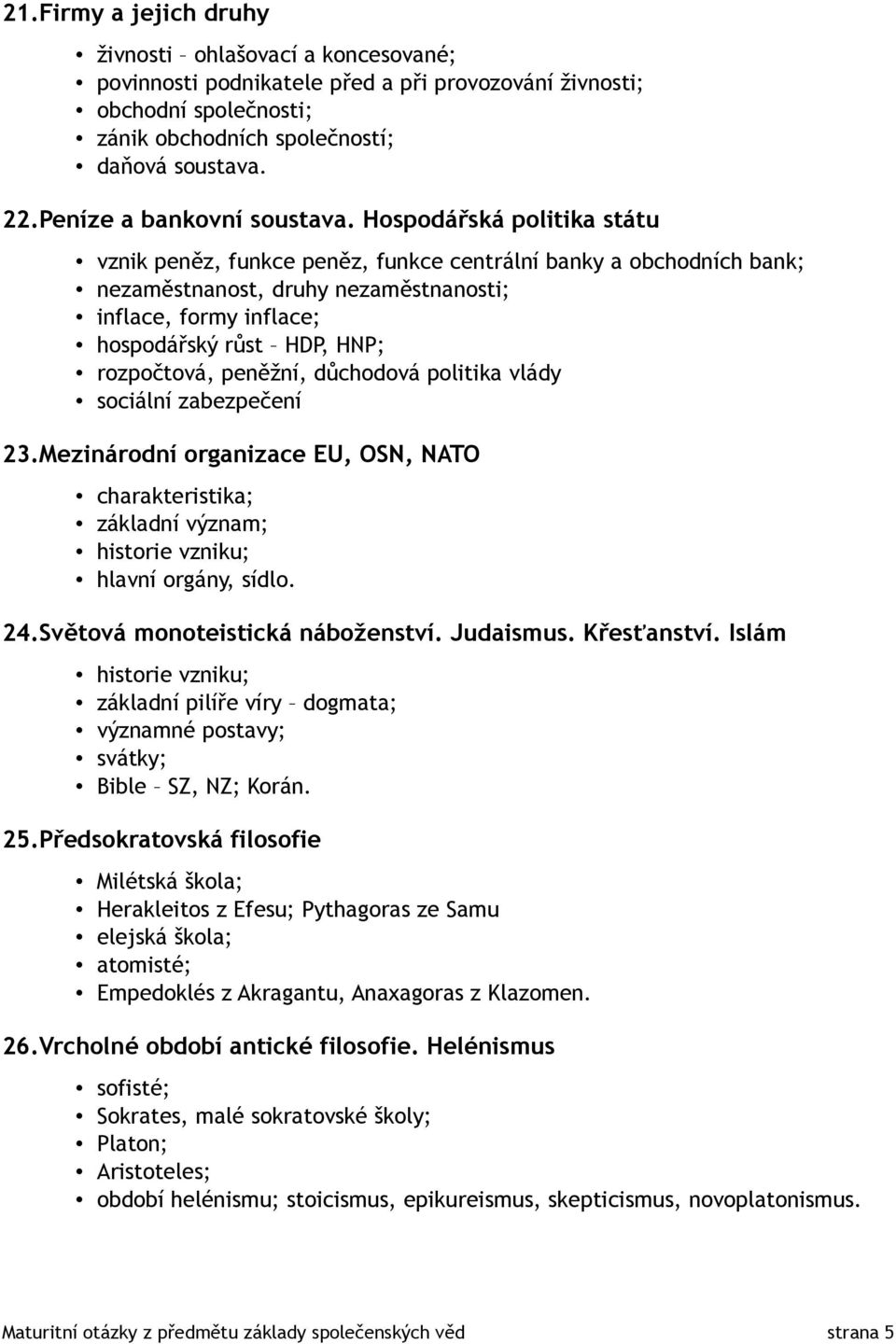 Hospodářská politika státu vznik peněz, funkce peněz, funkce centrální banky a obchodních bank; nezaměstnanost, druhy nezaměstnanosti; inflace, formy inflace; hospodářský růst HDP, HNP; rozpočtová,